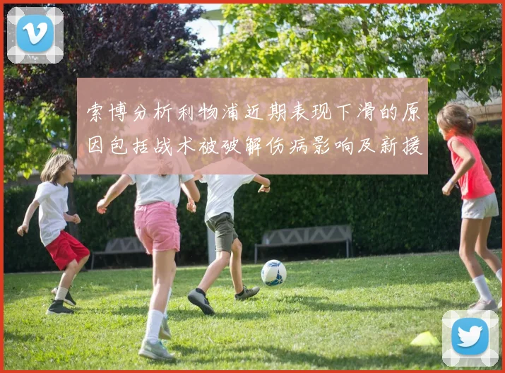 索博分析利物浦近期表现下滑的原因包括战术被破解伤病影响及新援适应期