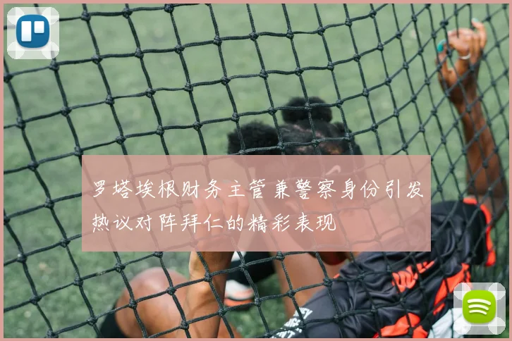 罗塔埃根财务主管兼警察身份引发热议对阵拜仁的精彩表现