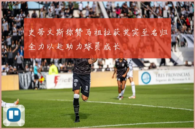 史蒂文斯称赞马祖拉获奖实至名归全力以赴助力球员成长